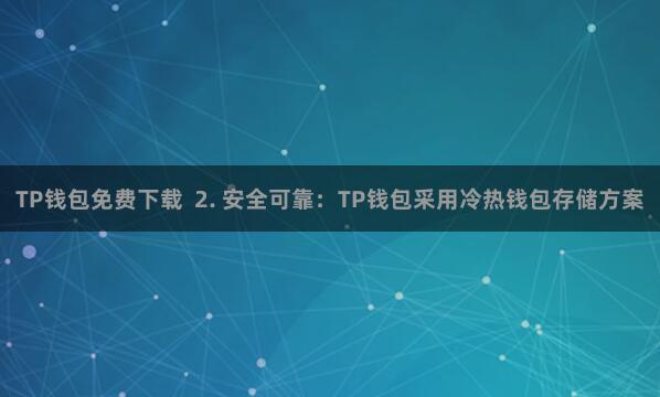 TP钱包免费下载 2. 安全可靠:TP钱包采用冷热钱包存储方案