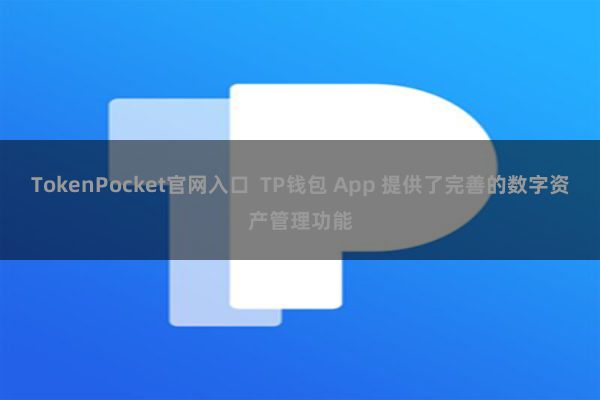 TokenPocket官网入口 TP钱包 App 提供了完善的数字资产管理功能
