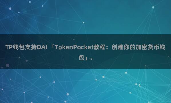 TP钱包支持DAI 「TokenPocket教程：创建你的加密货币钱包」.