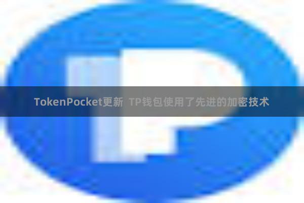 TokenPocket更新  TP钱包使用了先进的加密技术