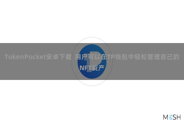 TokenPocket安卓下载  用户可以在TP钱包中轻松管理自己的NFT资产