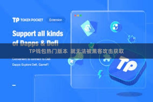 TP钱包热门版本  就无法被黑客攻击获取