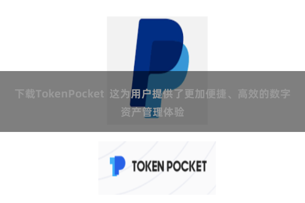 下载TokenPocket  这为用户提供了更加便捷、高效的数字资产管理体验
