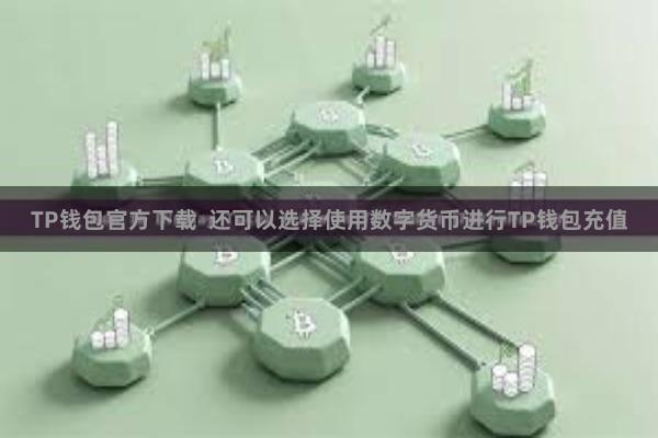 TP钱包官方下载  还可以选择使用数字货币进行TP钱包充值